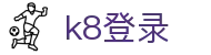 k8登录 - (中国)绍兴k8登录控股股份有限公司欢迎您娱乐体验